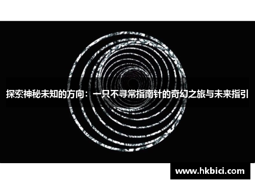 探索神秘未知的方向：一只不寻常指南针的奇幻之旅与未来指引
