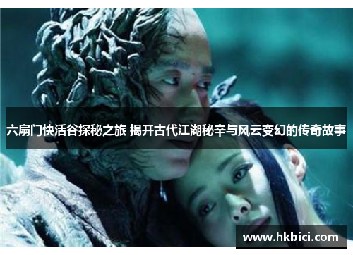 六扇门快活谷探秘之旅 揭开古代江湖秘辛与风云变幻的传奇故事
