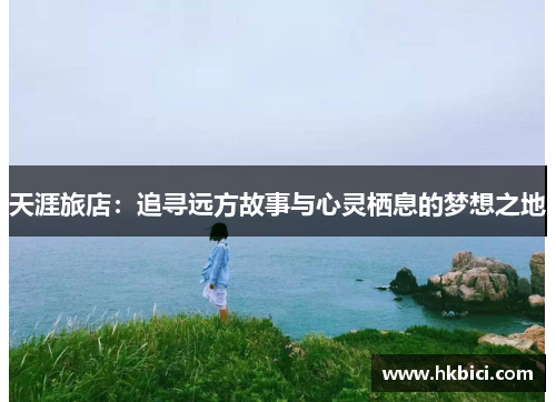 天涯旅店：追寻远方故事与心灵栖息的梦想之地