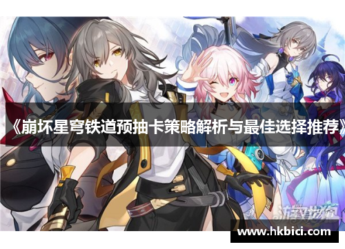 《崩坏星穹铁道预抽卡策略解析与最佳选择推荐》