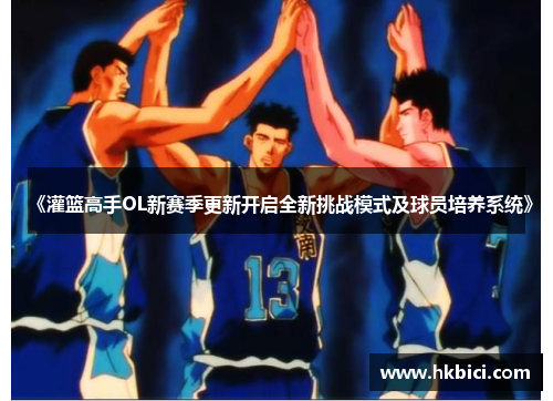 《灌篮高手OL新赛季更新开启全新挑战模式及球员培养系统》