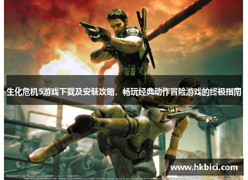 生化危机5游戏下载及安装攻略，畅玩经典动作冒险游戏的终极指南